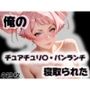 俺のチュアチュリ〇・パンランチが寝取られた