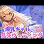 エロカワ爆乳ギャルの乱交ウェディング