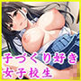 やっぱ生でしょ！子づくり女子校生！