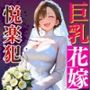 巨乳花嫁寝取られ悦楽犯純白ドレスが淫乱に染まる
