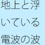 地上は広がるような丘へ 何度も重なるような電波の扉ではなく・・