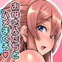 元カノお母さんがボク（チンポ）の世話を焼いてマンコを使わせてくれるんです。