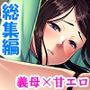 母性溢れる爆乳義母にHにおねだり甘エロ性活 ＜総集編＞