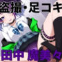 盗撮バレ・足コキ シ〇ニマス 田中魔〇々