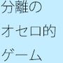 いろいろなことの・・・分離の最終段階 油断をすれば・・