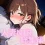 【649ページ！】人妻NTR 特大総集編〜不倫快楽SEX9作品〜